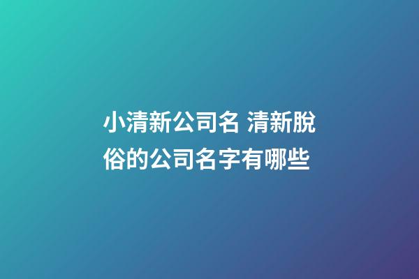 小清新公司名 清新脫俗的公司名字有哪些-第1張-公司起名-玄機派